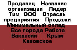 Продавец › Название организации ­ Лидер Тим, ООО › Отрасль предприятия ­ Продажи › Минимальный оклад ­ 1 - Все города Работа » Вакансии   . Крым,Каховское